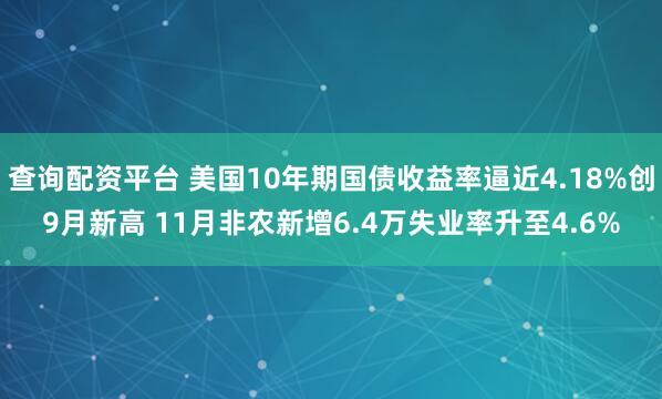 查询配资平台 美国10年期国债收益率逼近4.18%创9月新高 11月非农新增6.4万失业率升至4.6%
