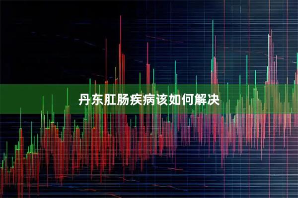 丹东肛肠疾病该如何解决