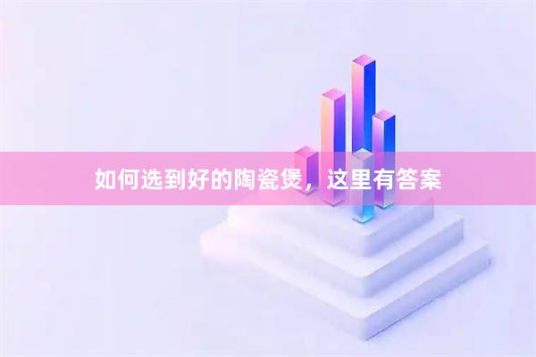 如何选到好的陶瓷煲，这里有答案