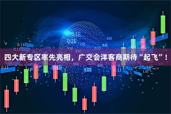 四大新专区率先亮相，广交会洋客商期待“起飞”！