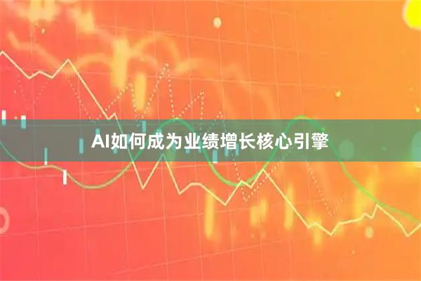 AI如何成为业绩增长核心引擎