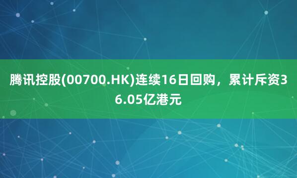 腾讯控股(00700.HK)连续16日回购，累计斥资36.05亿港元